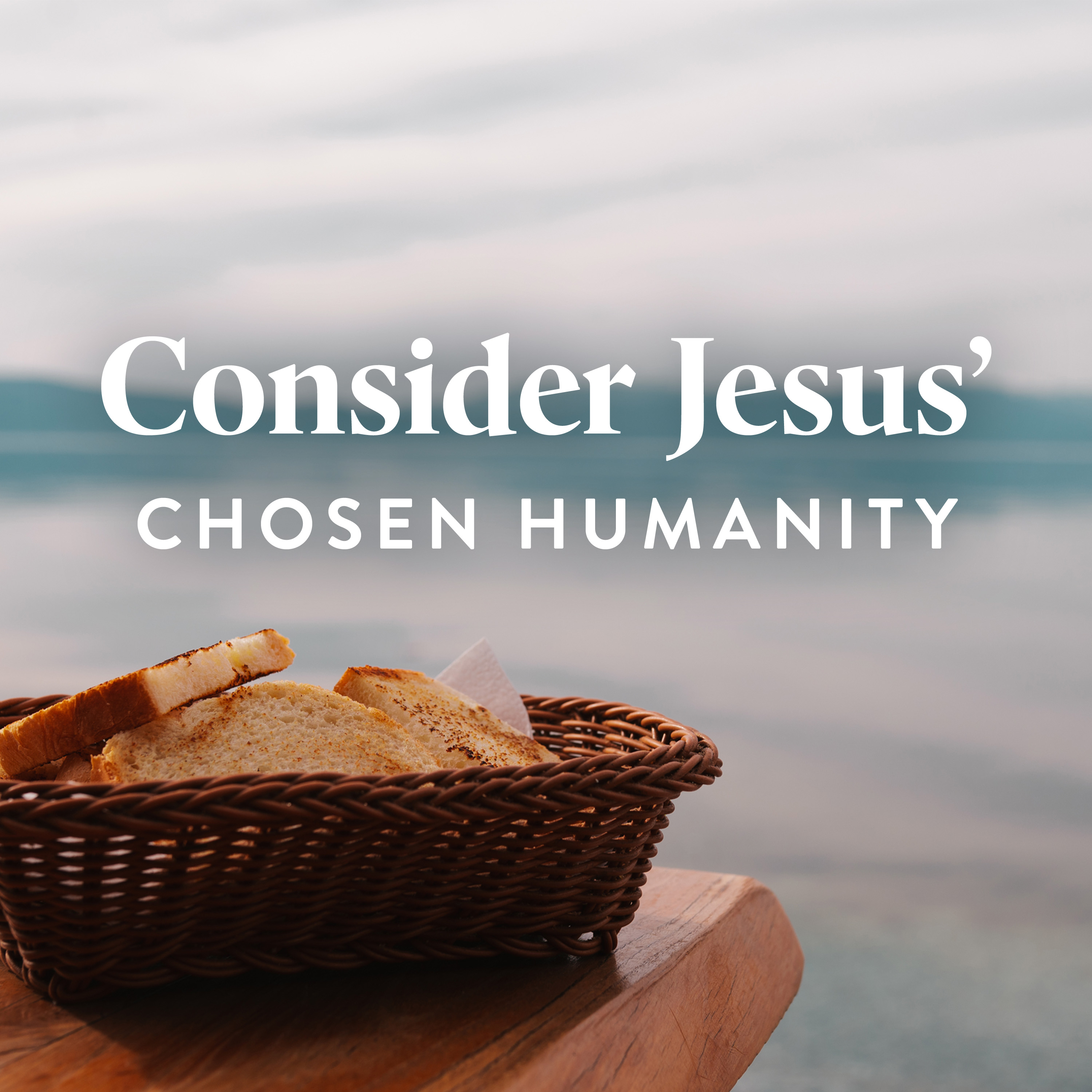 Consider Jesus’ Chosen Humanity (E1)
