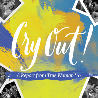 Cry Out!: A Report from True Woman '16, Day 2