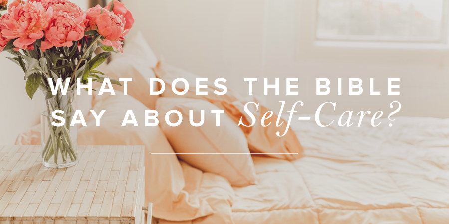 What Does The Bible Say About Self Care Revive Our Hearts Blog 