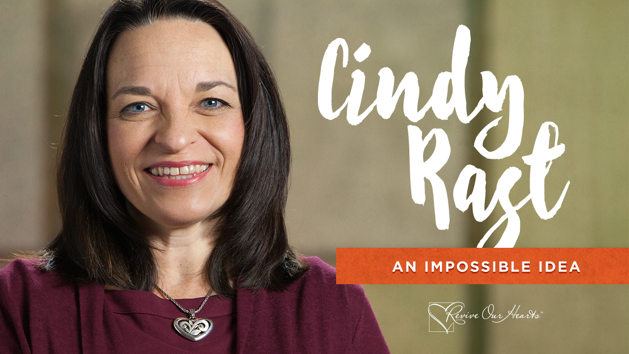 Cindy Rast—An Impossible Idea | Revive Our Hearts
