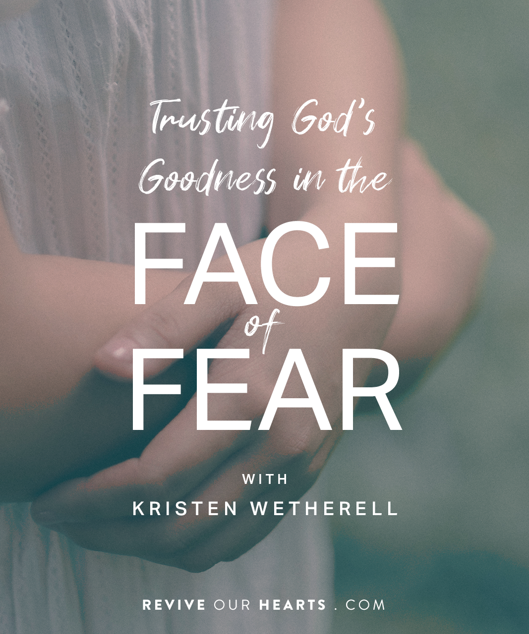 Fighting Fear with Trust Revive Our Hearts Episode Revive Our Hearts